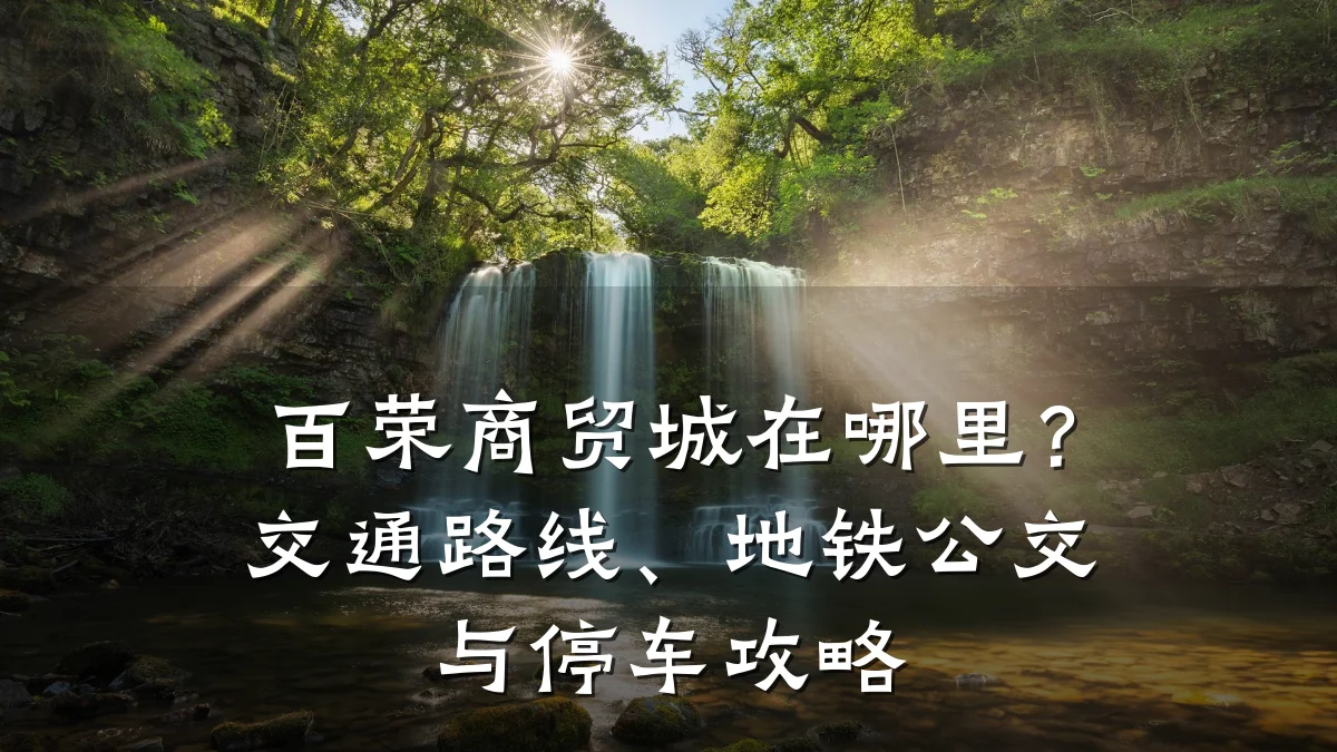 百荣商贸城在哪里?交通路线、地铁公交与停车攻略