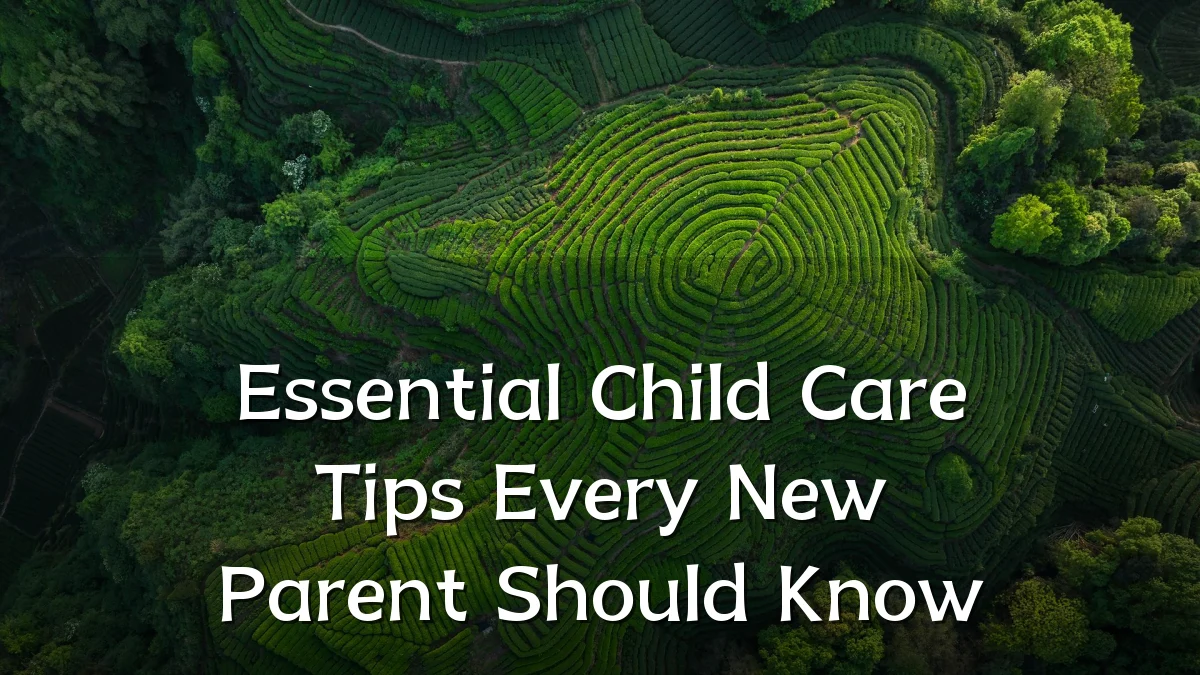 Essential Child Care Tips Every New Parent Should Know