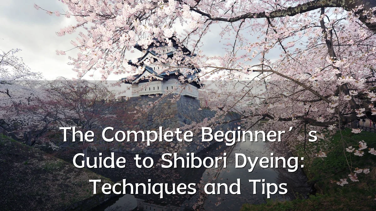 The Complete Beginner’s Guide to Shibori Dyeing: Techniques and Tips