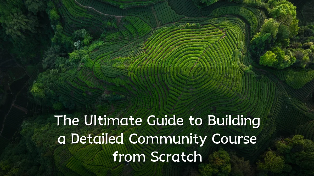 The Ultimate Guide to Building a Detailed Community Course from Scratch
