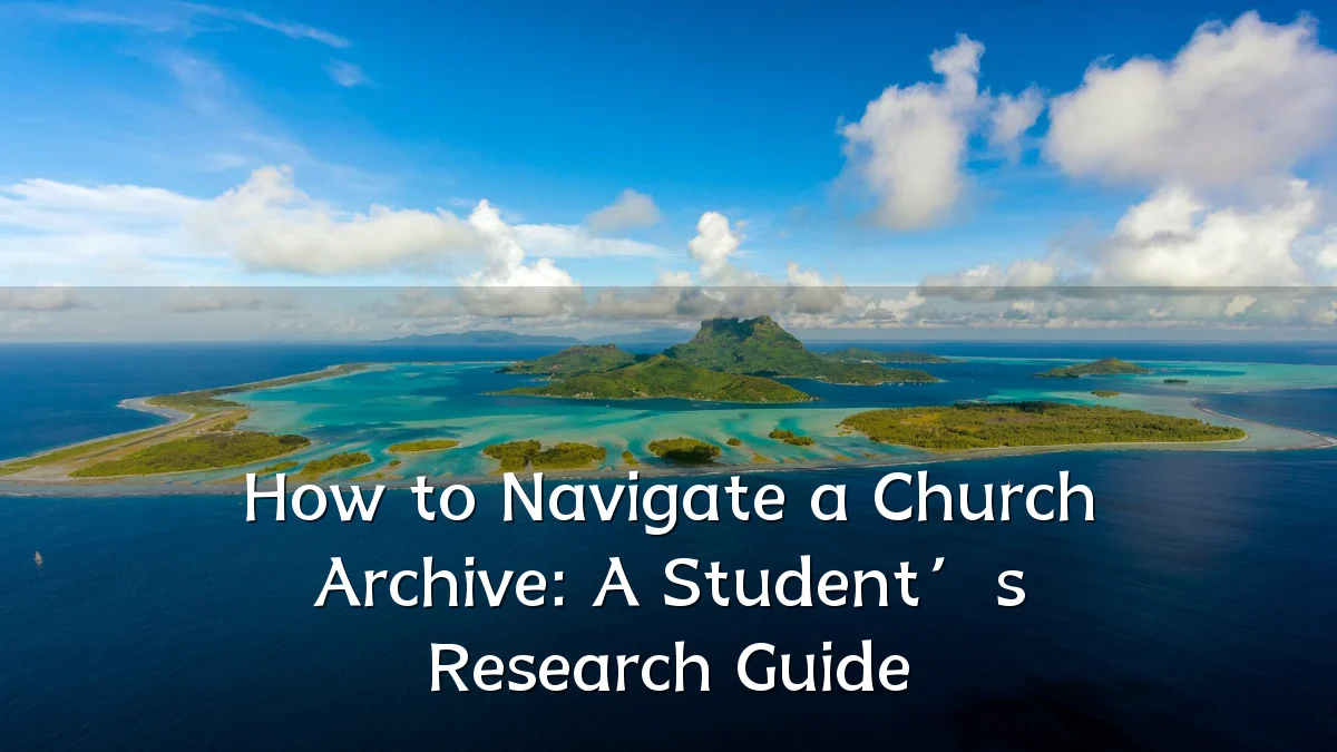 How to Navigate a Church Archive: A Student’s Research Guide