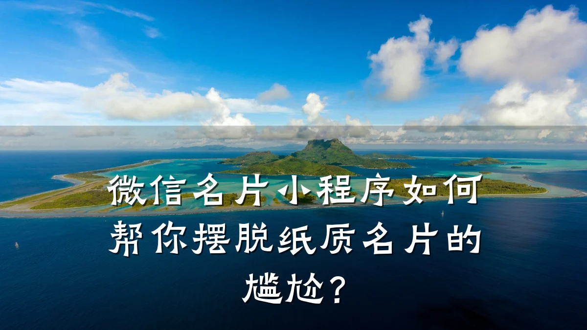 微信名片小程序如何帮你摆脱纸质名片的尴尬?