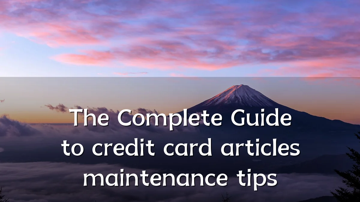 The Complete Guide to credit card articles maintenance tips
