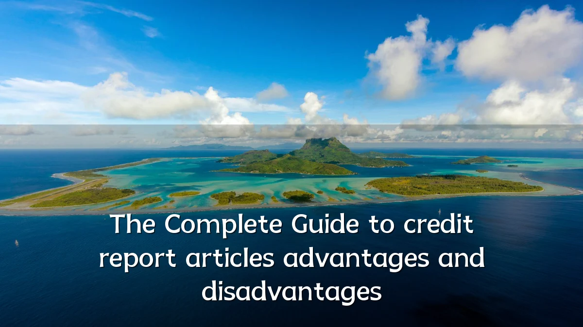 The Complete Guide to credit report articles advantages and disadvantages