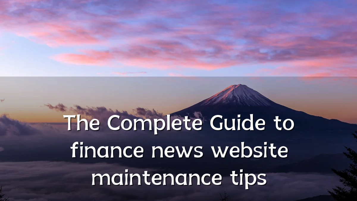 The Complete Guide to finance news website maintenance tips