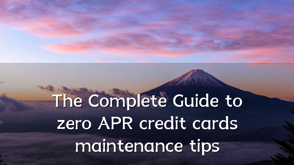 The Complete Guide to zero APR credit cards maintenance tips