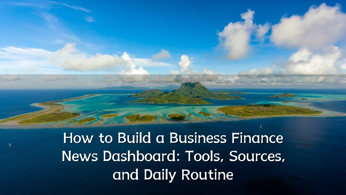 How to Build a Business Finance News Dashboard: Tools, Sources, and Daily Routine
