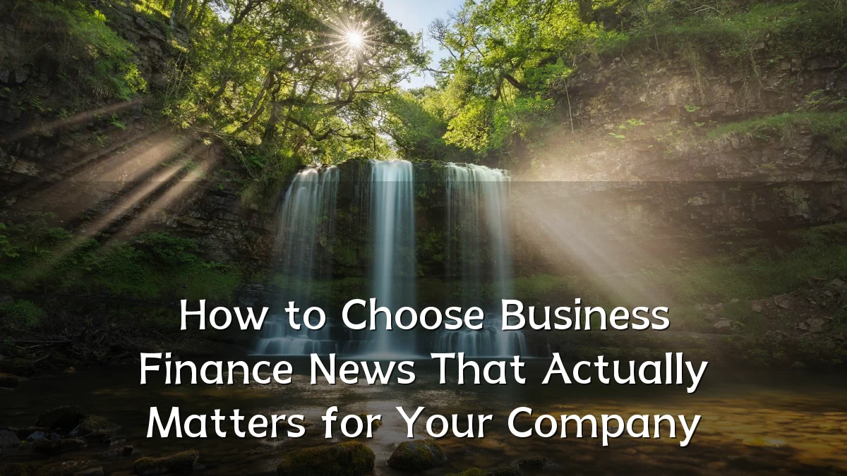 How to Choose Business Finance News That Actually Matters for Your Company