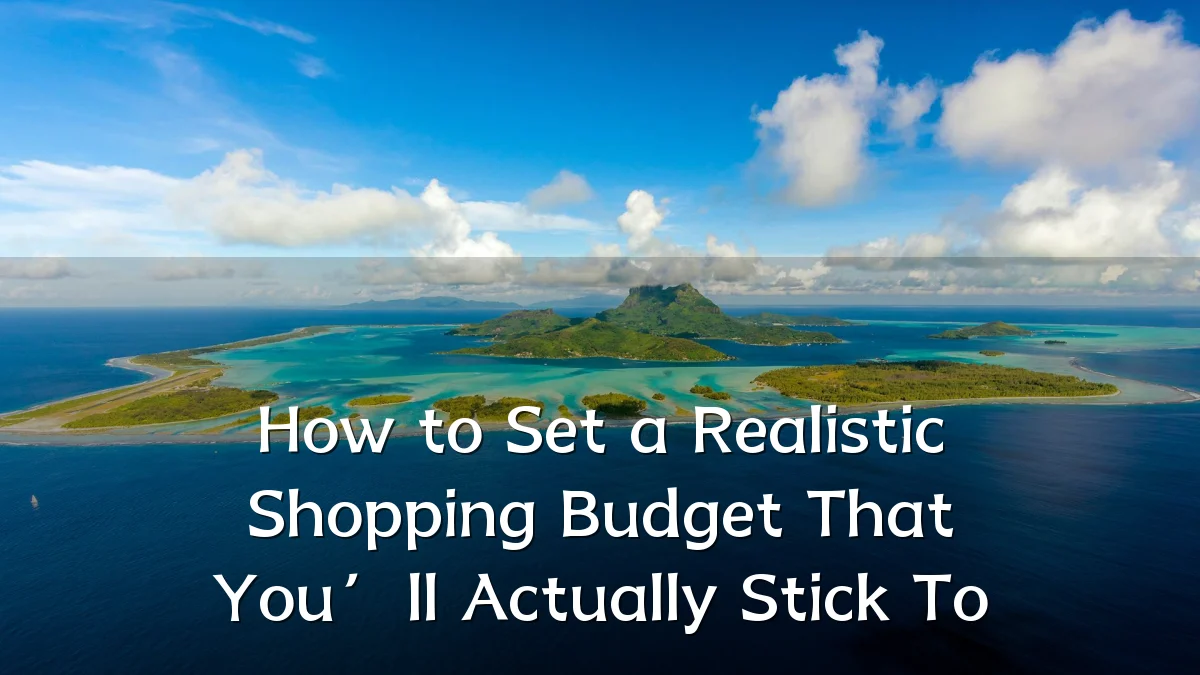 How to Set a Realistic Shopping Budget That You’ll Actually Stick To
