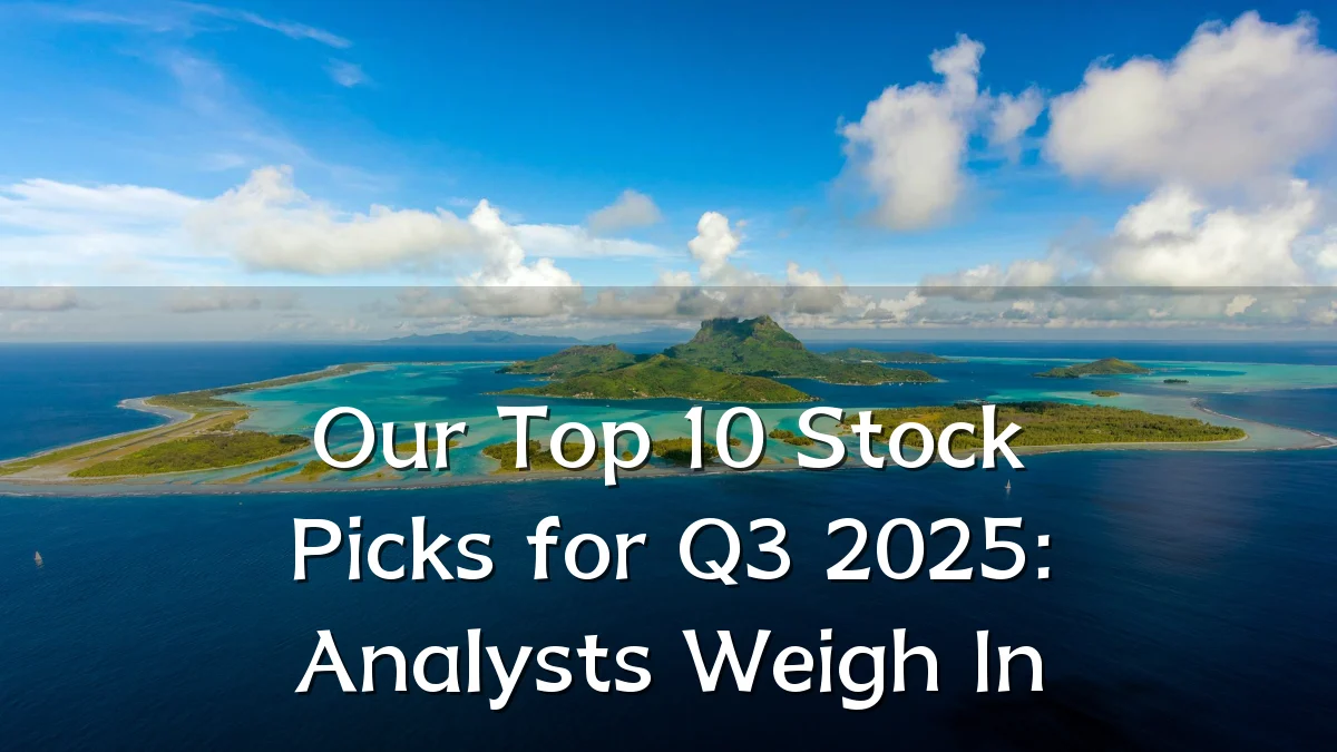 Our Top 10 Stock Picks for Q3 2025: Analysts Weigh In
