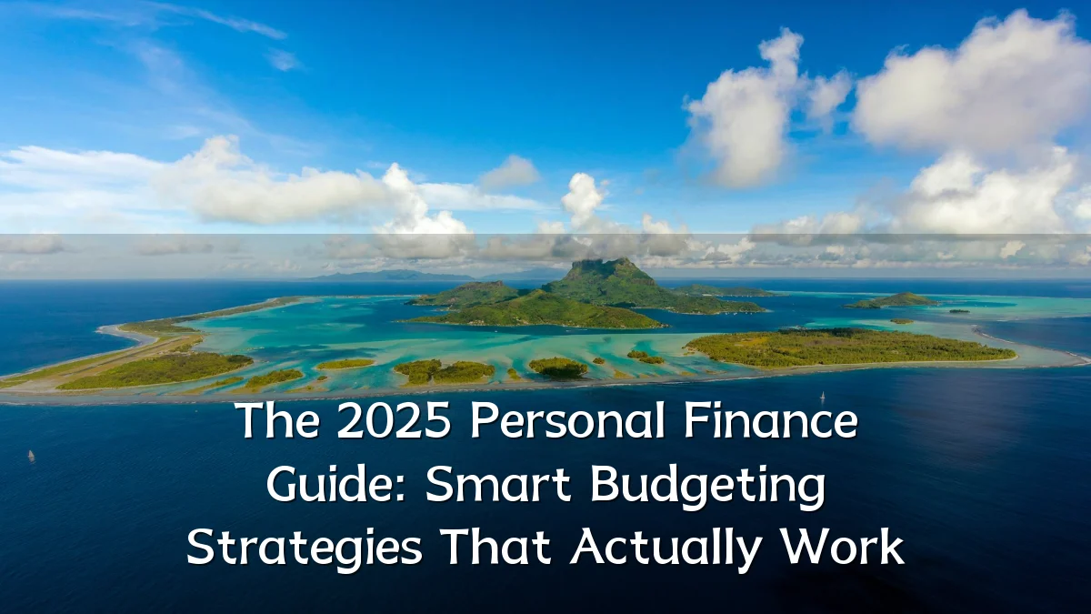 The 2025 Personal Finance Guide: Smart Budgeting Strategies That Actually Work