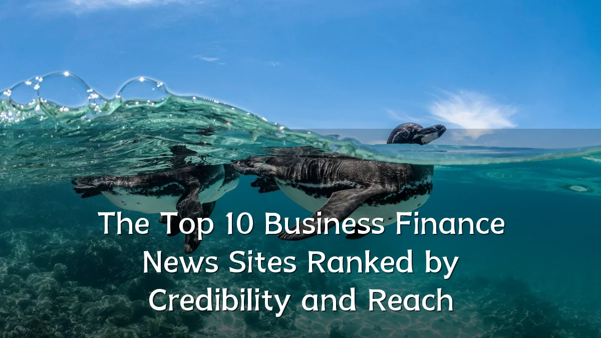 The Top 10 Business Finance News Sites Ranked by Credibility and Reach