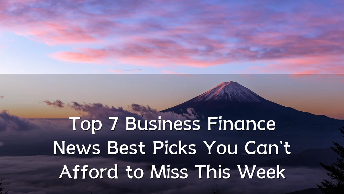 Top 7 Business Finance News Best Picks You Can't Afford to Miss This Week