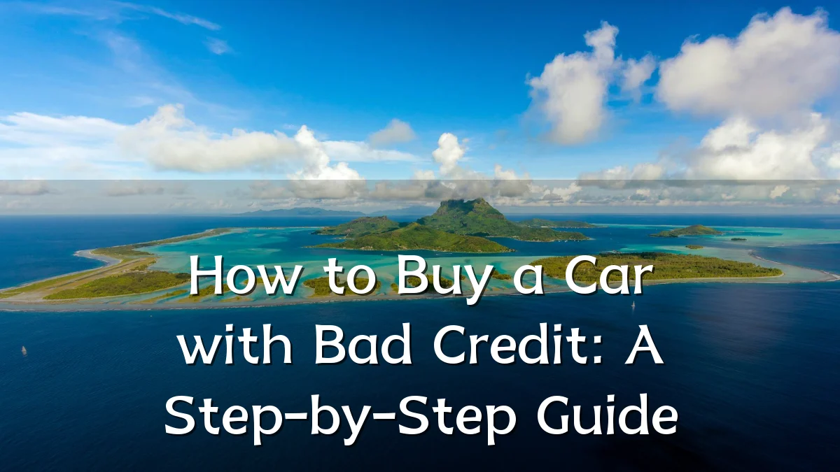 How to Buy a Car with Bad Credit: A Step-by-Step Guide