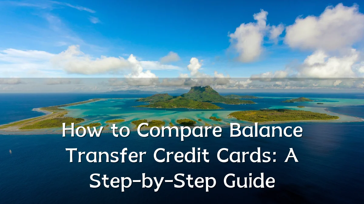 How to Compare Balance Transfer Credit Cards: A Step-by-Step Guide