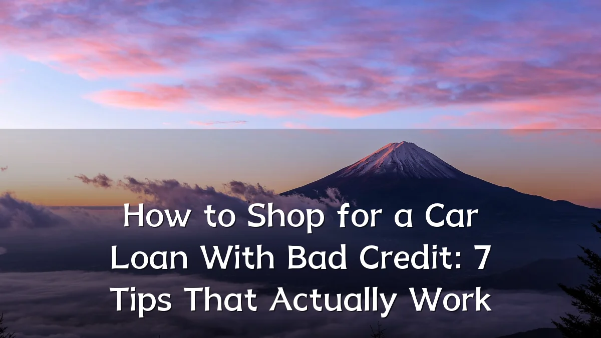 How to Shop for a Car Loan With Bad Credit: 7 Tips That Actually Work