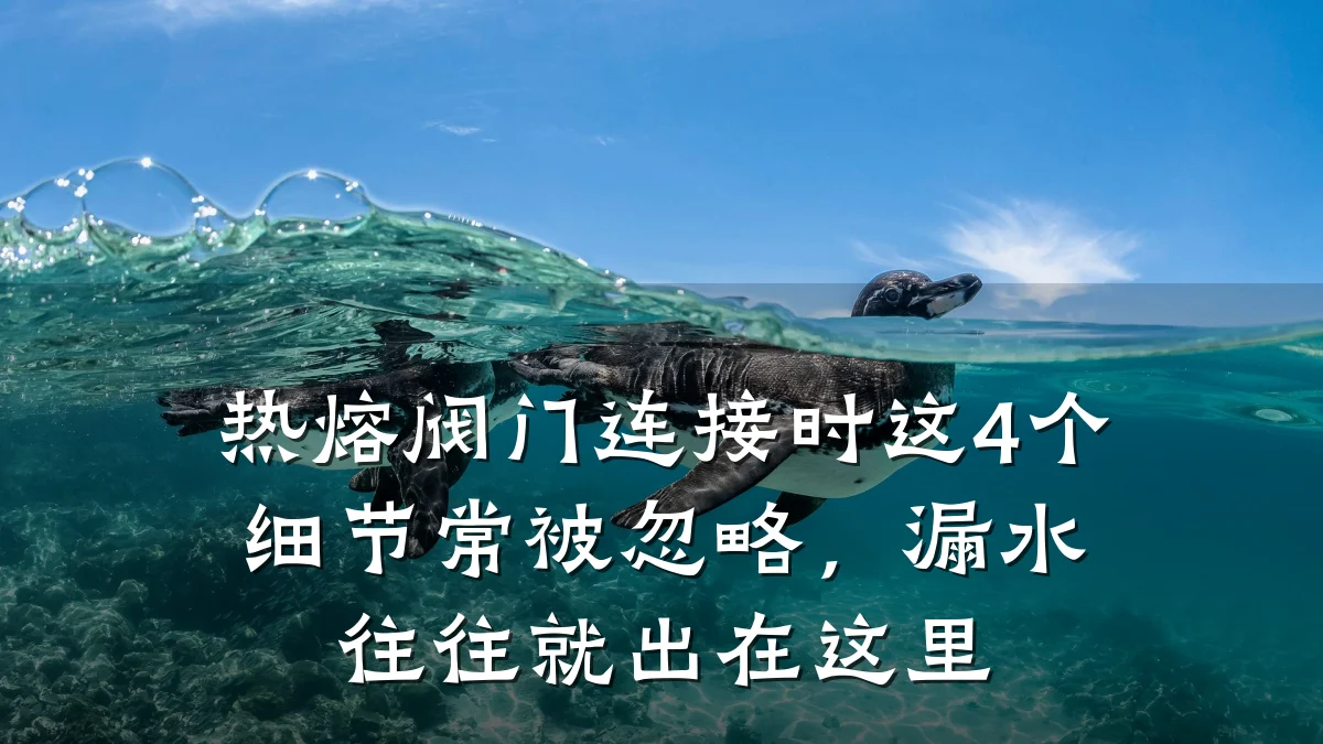 热熔阀门连接时这4个细节常被忽略,漏水往往就出在这里