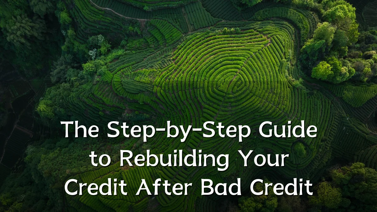 The Step-by-Step Guide to Rebuilding Your Credit After Bad Credit