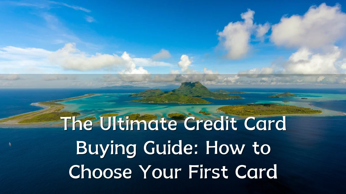 The Ultimate Credit Card Buying Guide: How to Choose Your First Card